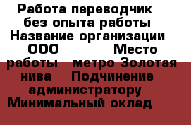 Работа переводчик , ,без опыта работы › Название организации ­ ООО “ Bars“ › Место работы ­ метро Золотая нива  › Подчинение ­ администратору  › Минимальный оклад ­ 20 000 › Возраст от ­ 18 › Возраст до ­ 30 - Новосибирская обл. Работа » Вакансии   
